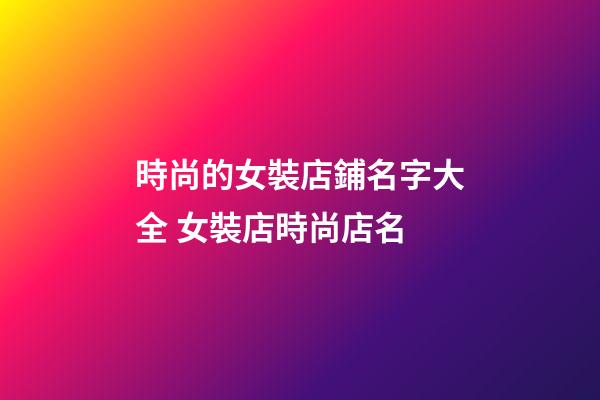 時尚的女裝店鋪名字大全 女裝店時尚店名-第1張-店鋪起名-玄機(jī)派
